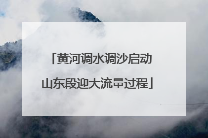 黄河调水调沙启动 山东段迎大流量过程