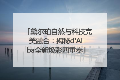 黛尔珀自然与科技完美融合：揭秘d'Alba全新焕彩四重奏