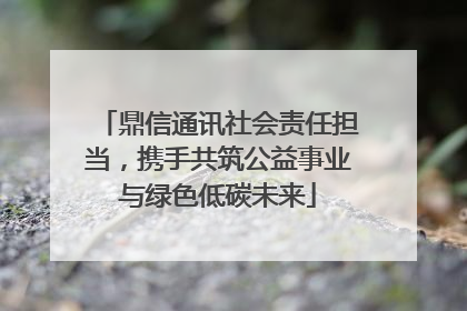 鼎信通讯社会责任担当，携手共筑公益事业与绿色低碳未来