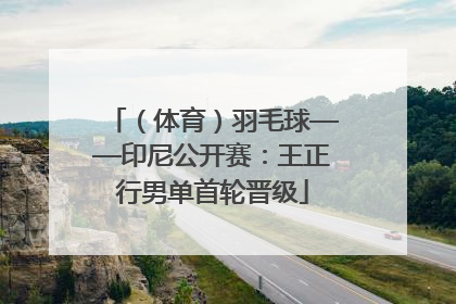 （体育）羽毛球——印尼公开赛：王正行男单首轮晋级