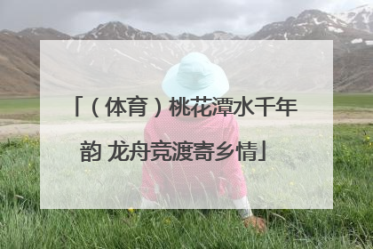 （体育）桃花潭水千年韵 龙舟竞渡寄乡情