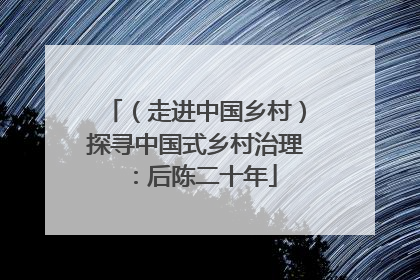 （走进中国乡村）探寻中国式乡村治理：后陈二十年