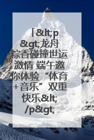 <p>龙舟粽香碰撞世运激情 端午邀你体验“体育+音乐”双重快乐</p><p>——成都世运会“跟着赛事去旅行”武侯站即将启幕</p>