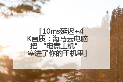 10ms延迟+4K画质：海马云电脑把 “电竞主机” 塞进了你的手机里