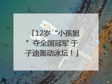 12岁“小孩姐”夺全国冠军 于子迪轰动泳坛！