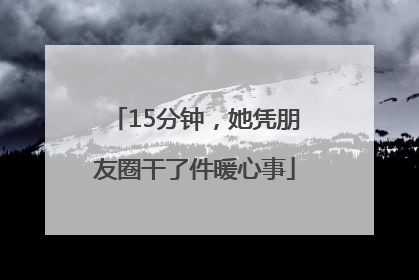 15分钟，她凭朋友圈干了件暖心事
