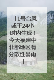 1号台风或于24小时内生成！今天福建中北部地区有分散性暴雨