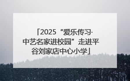 2025“爱乐传习·中艺名家进校园”走进平谷刘家店中心小学