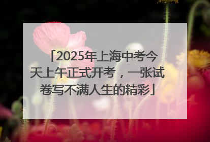 2025年上海中考今天上午正式开考，一张试卷写不满人生的精彩