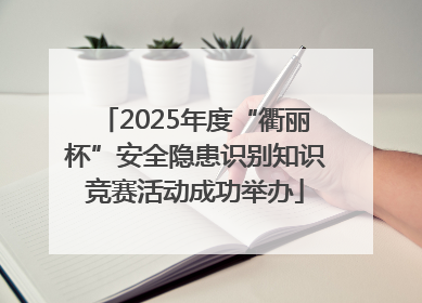 2025年度“衢丽杯”安全隐患识别知识竞赛活动成功举办