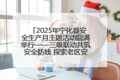 2025年宁化县安全生产月主题活动圆满举行——三级联动共筑安全防线 探索老区安全发展新路径