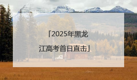 2025年黑龙江高考首日直击