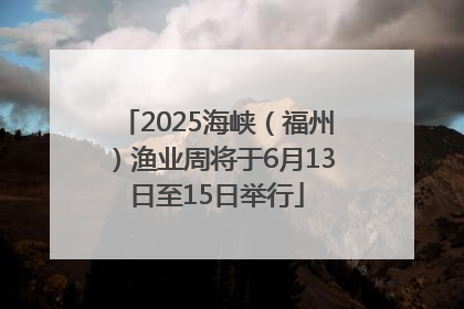 2025海峡（福州）渔业周将于6月13日至15日举行