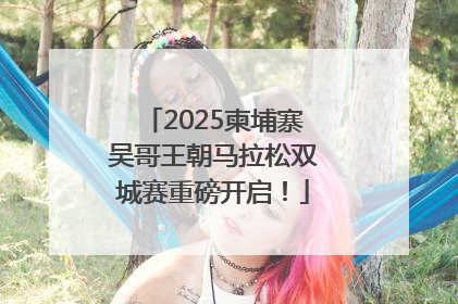 2025柬埔寨吴哥王朝马拉松双城赛重磅开启！