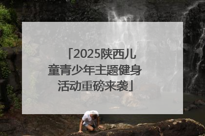 2025陕西儿童青少年主题健身活动重磅来袭
