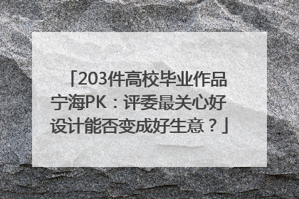 203件高校毕业作品宁海PK：评委最关心好设计能否变成好生意？