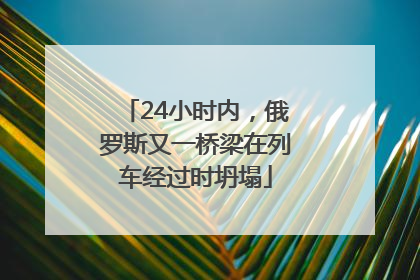 24小时内，俄罗斯又一桥梁在列车经过时坍塌