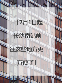 7月1日起 长沙南站前往这些地方更方便了