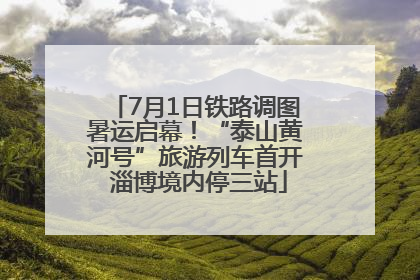7月1日铁路调图暑运启幕！“泰山黄河号”旅游列车首开 淄博境内停三站