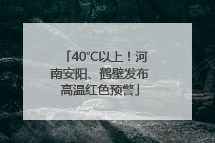 40℃以上！河南安阳、鹤壁发布高温红色预警
