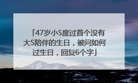 47岁小S度过首个没有大S陪伴的生日，被问如何过生日，回复6个字