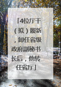 4位厅干（拟）履新，卸任省级政府副秘书长后，他转任省厅