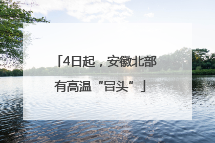4日起，安徽北部有高温“冒头”