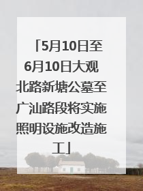 5月10日至6月10日大观北路新塘公墓至广汕路段将实施照明设施改造施工