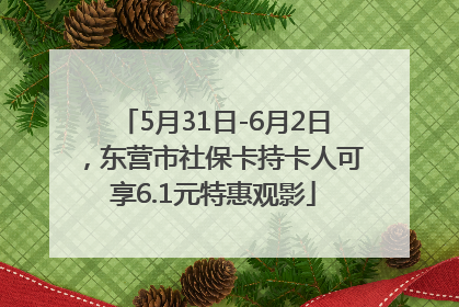 5月31日-6月2日，东营市社保卡持卡人可享6.1元特惠观影