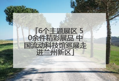 6个主题展区 50余件精彩展品 中国流动科技馆巡展走进兰州新区