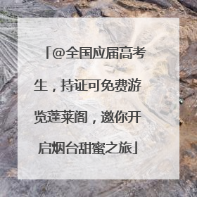 @全国应届高考生，持证可免费游览蓬莱阁，邀你开启烟台甜蜜之旅