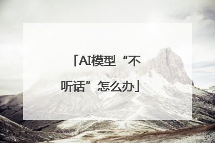 AI模型“不听话”怎么办