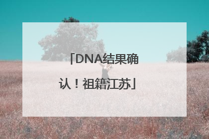 DNA结果确认！祖籍江苏