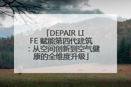 DEPAIR LIFE 赋能第四代建筑：从空间创新到空气健康的全维度升级