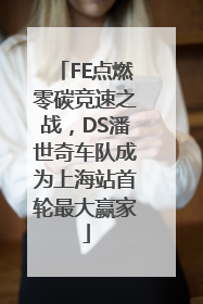 FE点燃零碳竞速之战，DS潘世奇车队成为上海站首轮最大赢家