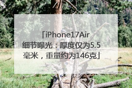 iPhone17Air细节曝光：厚度仅为5.5毫米，重量约为146克